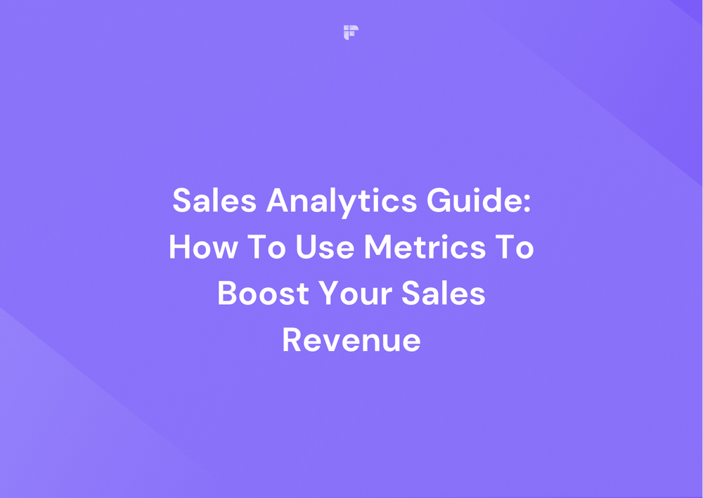 Sales Analytics Guide: How To Use Metrics To Boost Your Sales Revenue