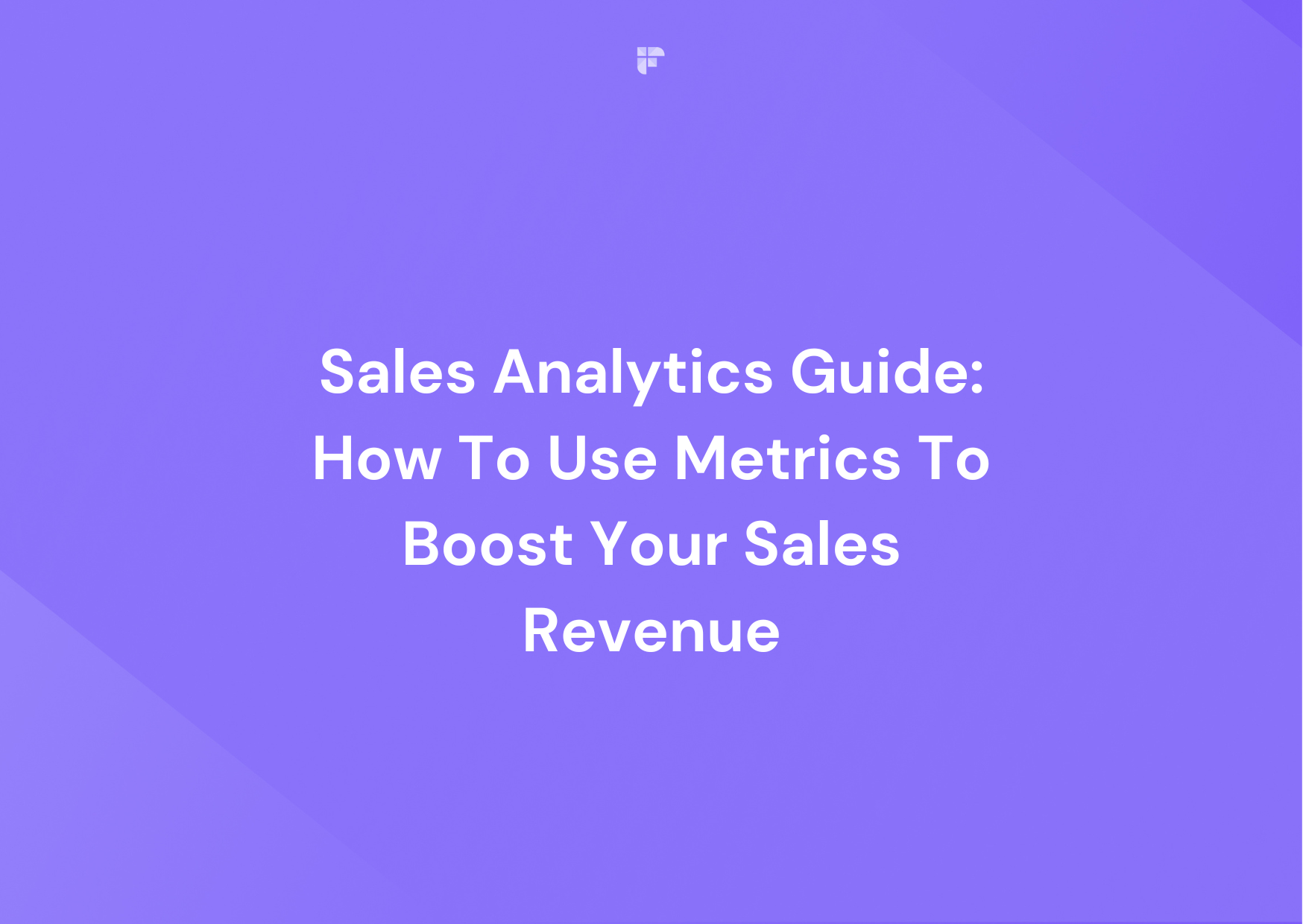 Sales Analytics Guide: How To Use Metrics To Boost Your Sales Revenue