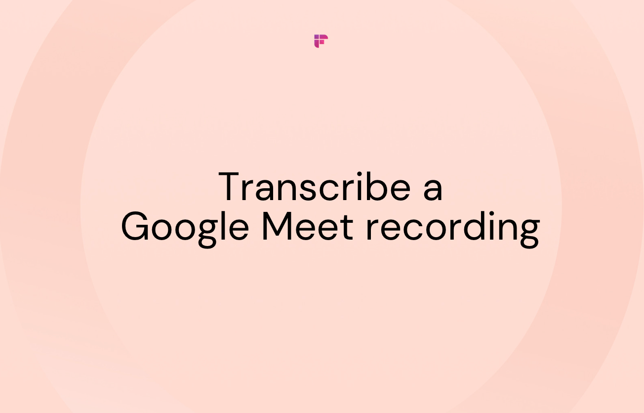 How to Transcribe a Google Meet Recording?