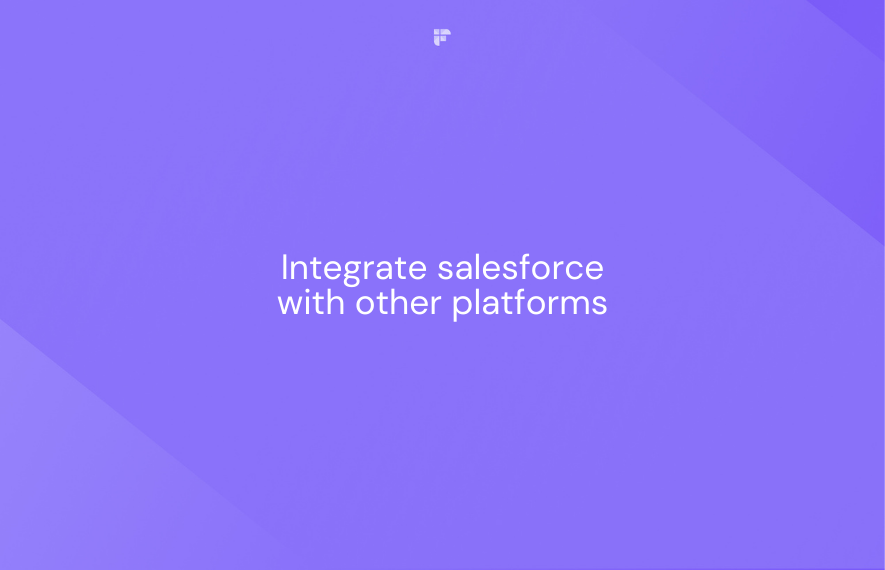 11 Ways to Integrate Salesforce With Other Platforms to Supercharge Your Sales Team
