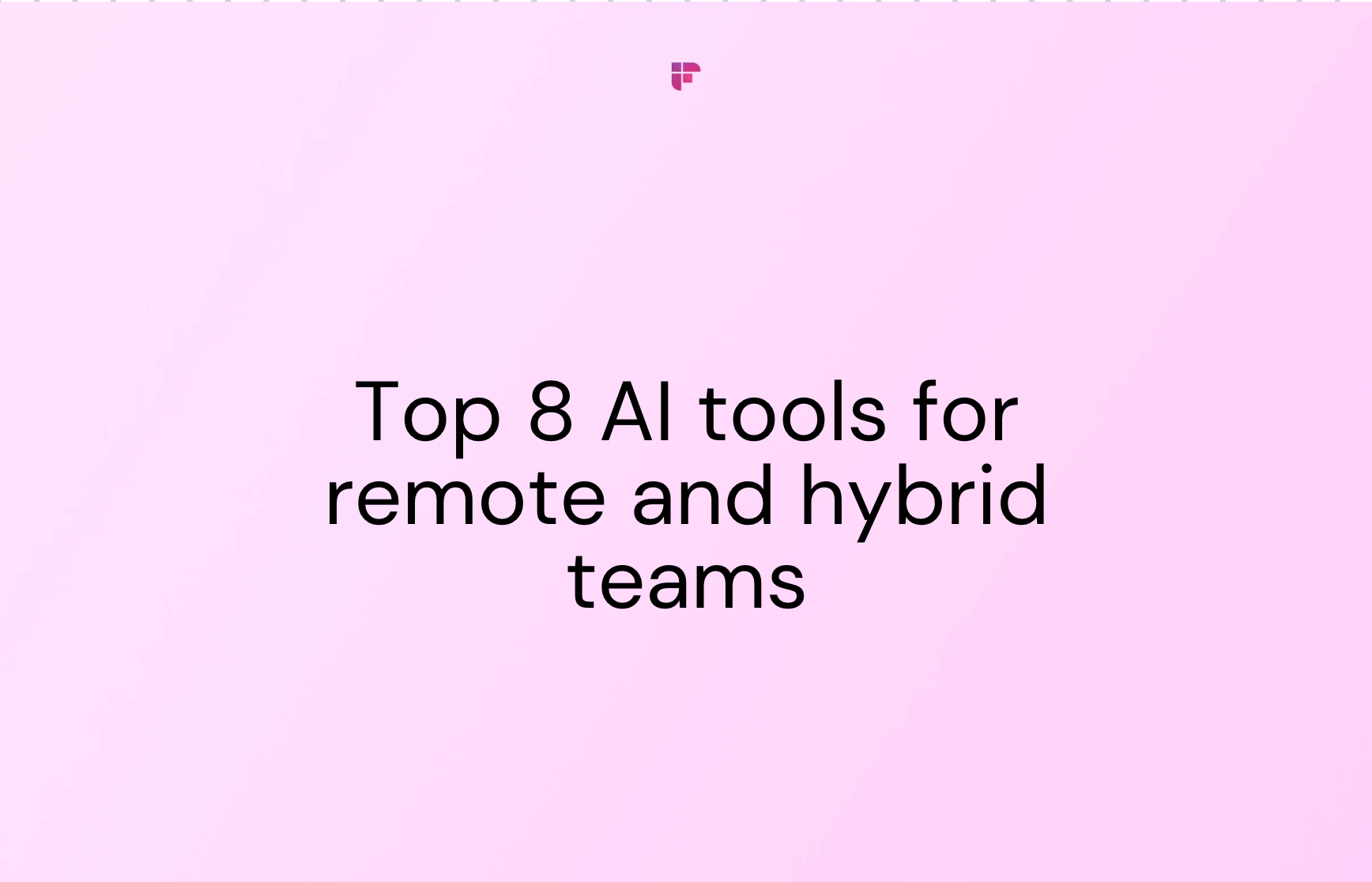 Top 8 AI Tools for Remote and Hybrid Teams